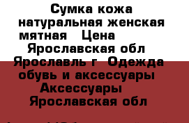 Сумка кожа натуральная женская мятная › Цена ­ 2 000 - Ярославская обл., Ярославль г. Одежда, обувь и аксессуары » Аксессуары   . Ярославская обл.